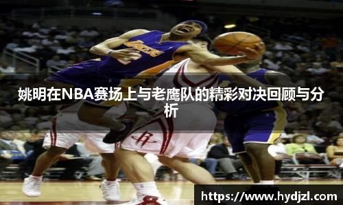 姚明在NBA赛场上与老鹰队的精彩对决回顾与分析