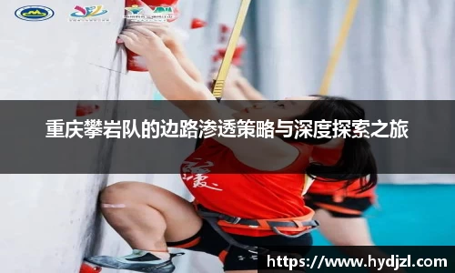 重庆攀岩队的边路渗透策略与深度探索之旅
