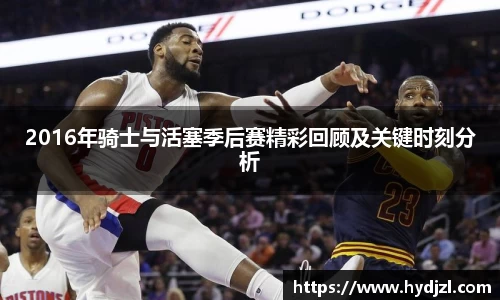 2016年骑士与活塞季后赛精彩回顾及关键时刻分析