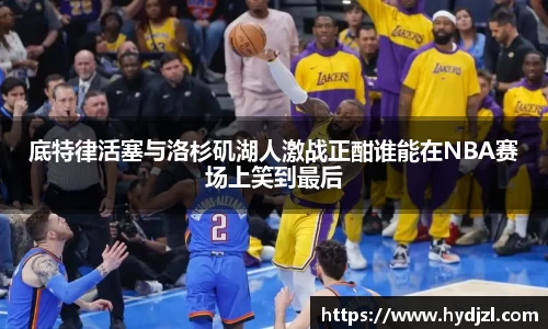 底特律活塞与洛杉矶湖人激战正酣谁能在NBA赛场上笑到最后