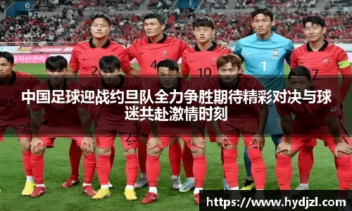 中国足球迎战约旦队全力争胜期待精彩对决与球迷共赴激情时刻