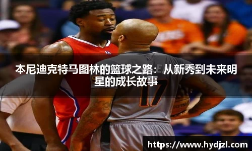本尼迪克特马图林的篮球之路：从新秀到未来明星的成长故事