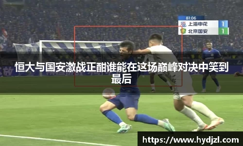 恒大与国安激战正酣谁能在这场巅峰对决中笑到最后